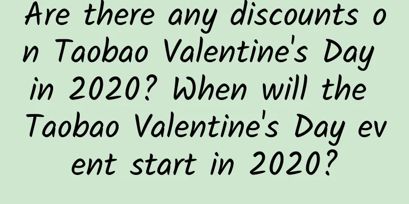 Are there any discounts on Taobao Valentine's Day in 2020? When will the Taobao Valentine's Day event start in 2020?