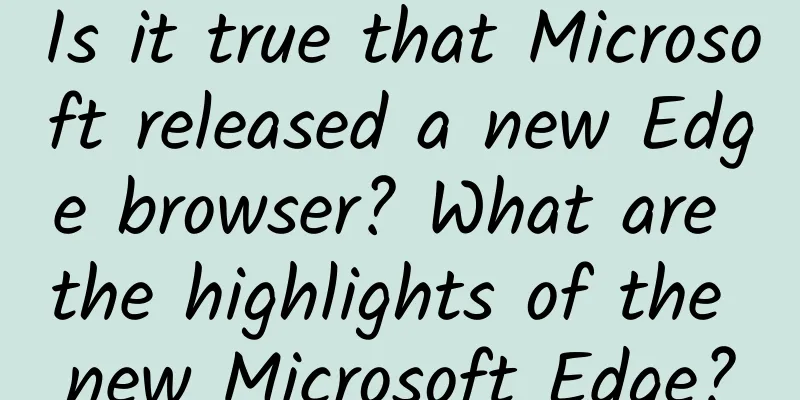 Is it true that Microsoft released a new Edge browser? What are the highlights of the new Microsoft Edge?