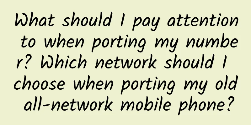 What should I pay attention to when porting my number? Which network should I choose when porting my old all-network mobile phone?