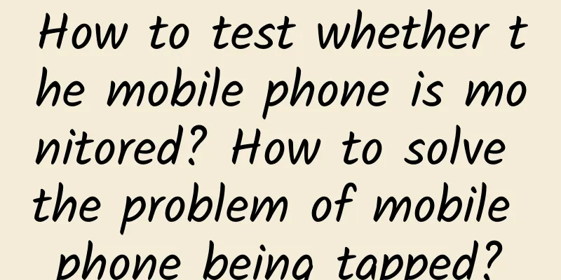 How to test whether the mobile phone is monitored? How to solve the problem of mobile phone being tapped?