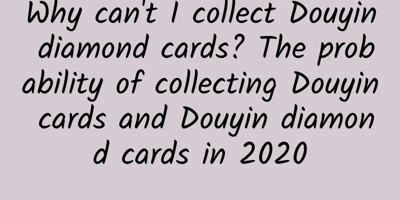 Why can't I collect Douyin diamond cards? The probability of collecting Douyin cards and Douyin diamond cards in 2020