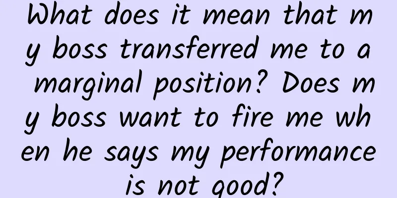 What does it mean that my boss transferred me to a marginal position? Does my boss want to fire me when he says my performance is not good?