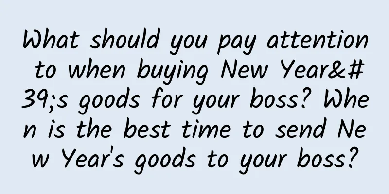 What should you pay attention to when buying New Year's goods for your boss? When is the best time to send New Year's goods to your boss?