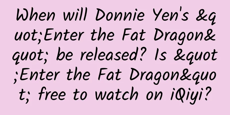 When will Donnie Yen's "Enter the Fat Dragon" be released? Is "Enter the Fat Dragon" free to watch on iQiyi?