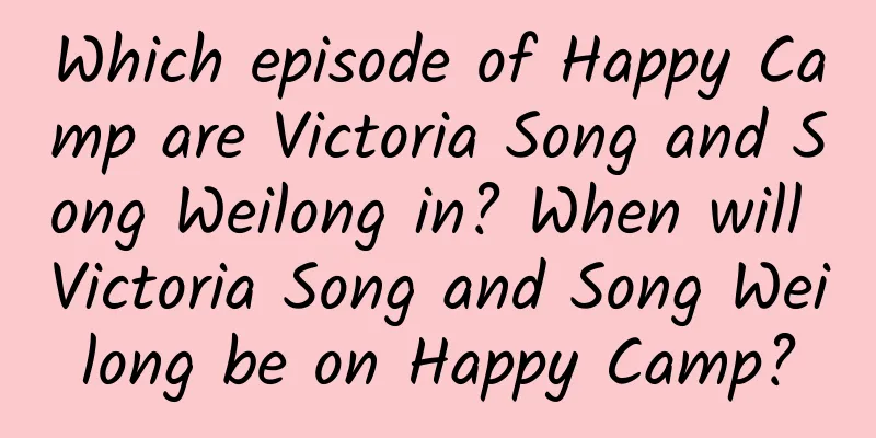 Which episode of Happy Camp are Victoria Song and Song Weilong in? When will Victoria Song and Song Weilong be on Happy Camp?
