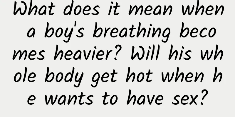 What does it mean when a boy's breathing becomes heavier? Will his whole body get hot when he wants to have sex?