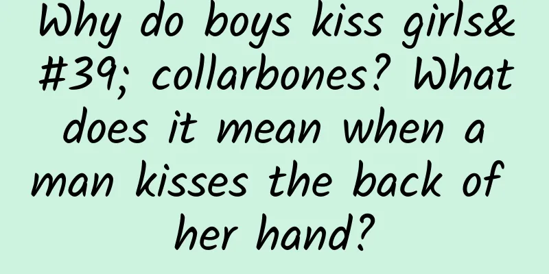 Why do boys kiss girls' collarbones? What does it mean when a man kisses the back of her hand?