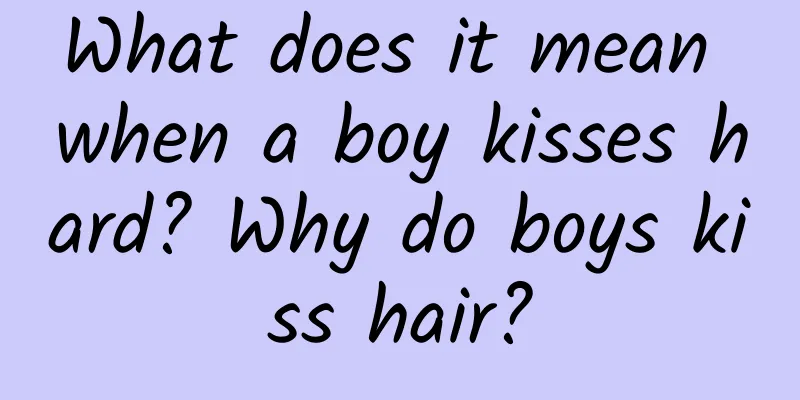 What does it mean when a boy kisses hard? Why do boys kiss hair?