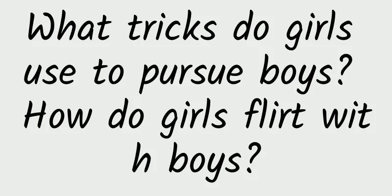 What tricks do girls use to pursue boys? How do girls flirt with boys?