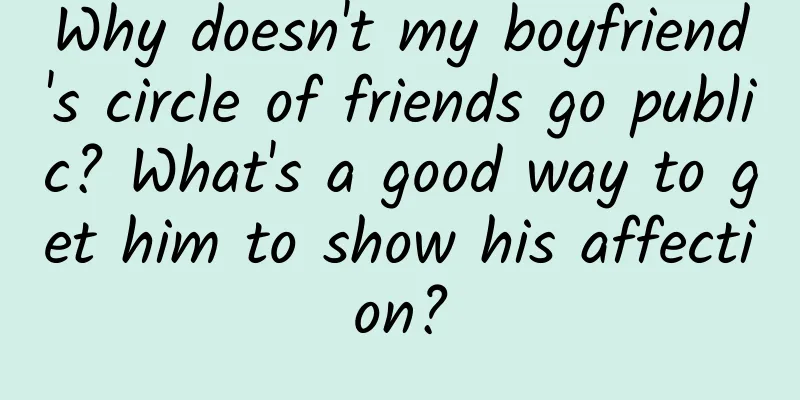 Why doesn't my boyfriend's circle of friends go public? What's a good way to get him to show his affection?