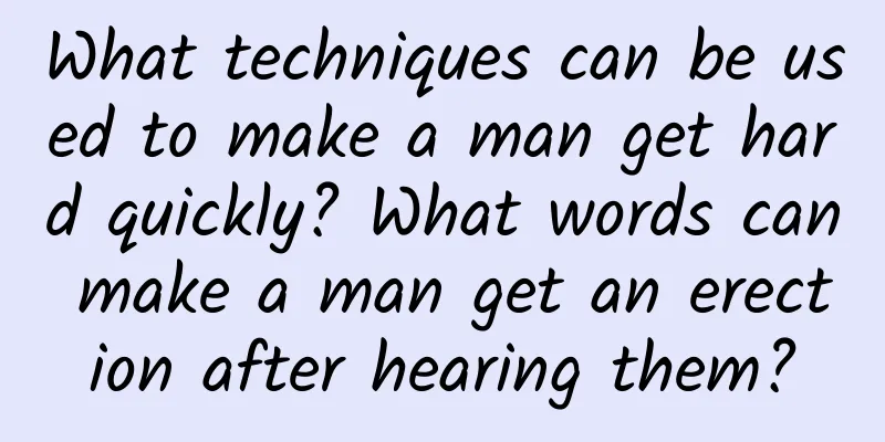 What techniques can be used to make a man get hard quickly? What words can make a man get an erection after hearing them?