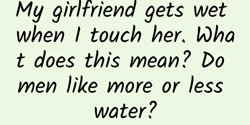 My girlfriend gets wet when I touch her. What does this mean? Do men like more or less water?