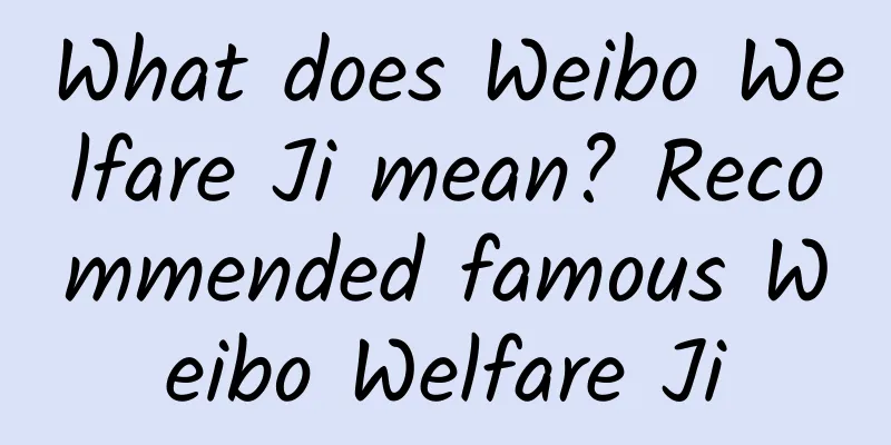 What does Weibo Welfare Ji mean? Recommended famous Weibo Welfare Ji