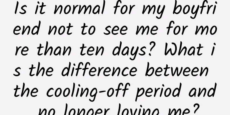 Is it normal for my boyfriend not to see me for more than ten days? What is the difference between the cooling-off period and no longer loving me?