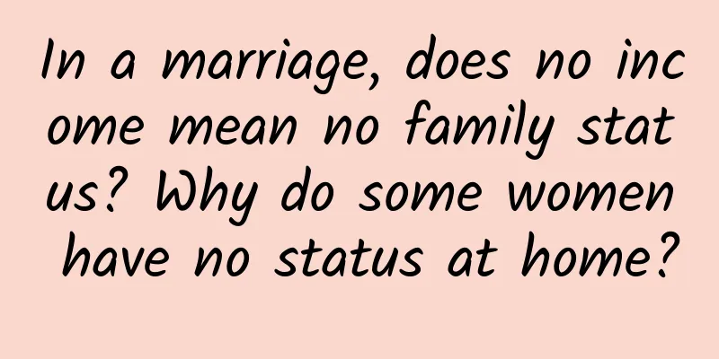 In a marriage, does no income mean no family status? Why do some women have no status at home?