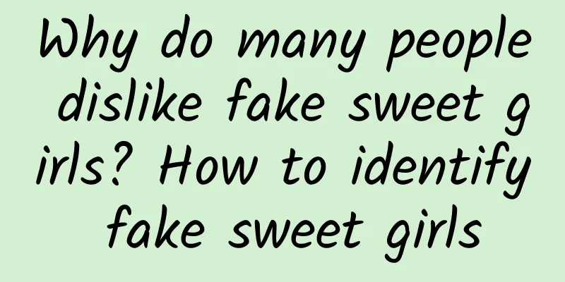 Why do many people dislike fake sweet girls? How to identify fake sweet girls