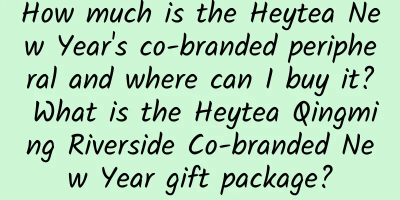 How much is the Heytea New Year's co-branded peripheral and where can I buy it? What is the Heytea Qingming Riverside Co-branded New Year gift package?