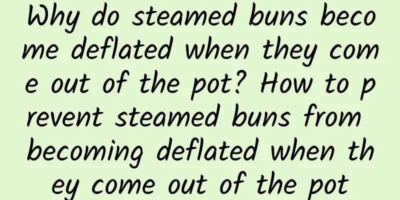 Why do steamed buns become deflated when they come out of the pot? How to prevent steamed buns from becoming deflated when they come out of the pot