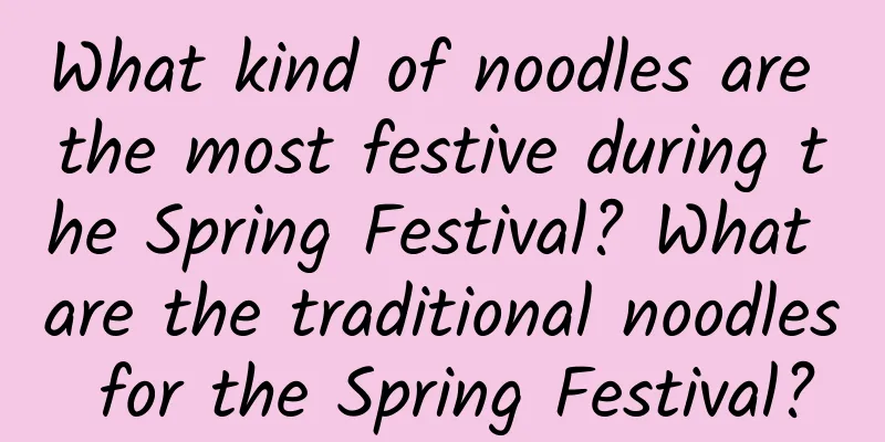 What kind of noodles are the most festive during the Spring Festival? What are the traditional noodles for the Spring Festival?