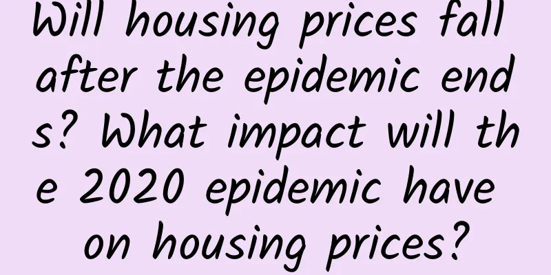 Will housing prices fall after the epidemic ends? What impact will the 2020 epidemic have on housing prices?