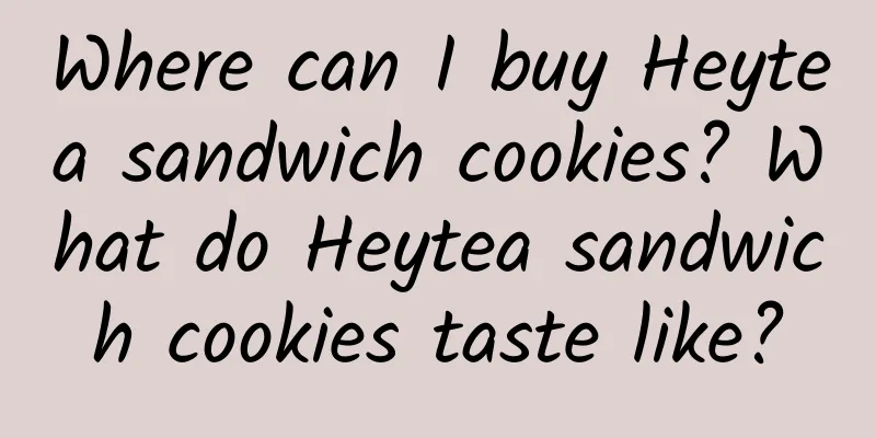 Where can I buy Heytea sandwich cookies? What do Heytea sandwich cookies taste like?