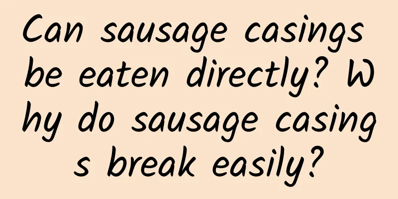 Can sausage casings be eaten directly? Why do sausage casings break easily?