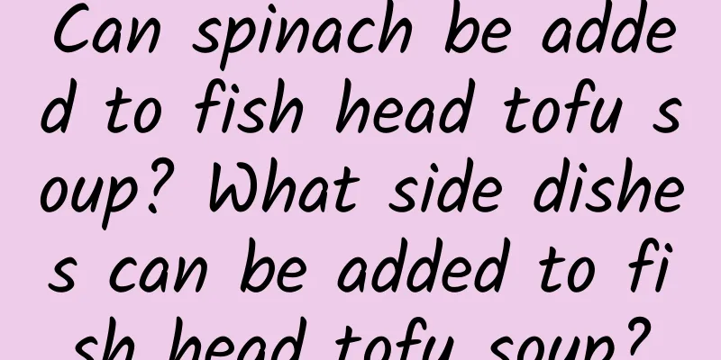 Can spinach be added to fish head tofu soup? What side dishes can be added to fish head tofu soup?