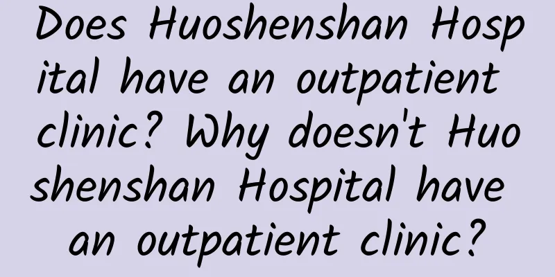 Does Huoshenshan Hospital have an outpatient clinic? Why doesn't Huoshenshan Hospital have an outpatient clinic?