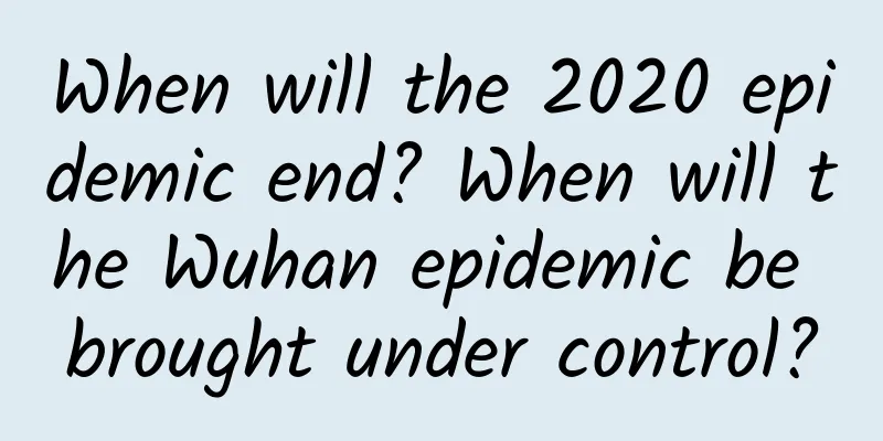When will the 2020 epidemic end? When will the Wuhan epidemic be brought under control?
