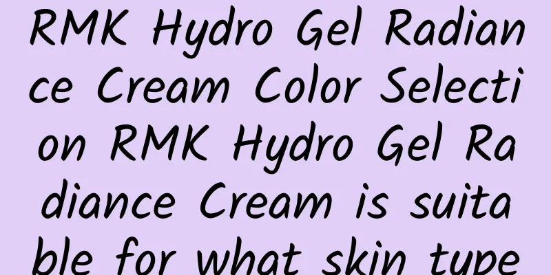 RMK Hydro Gel Radiance Cream Color Selection RMK Hydro Gel Radiance Cream is suitable for what skin type