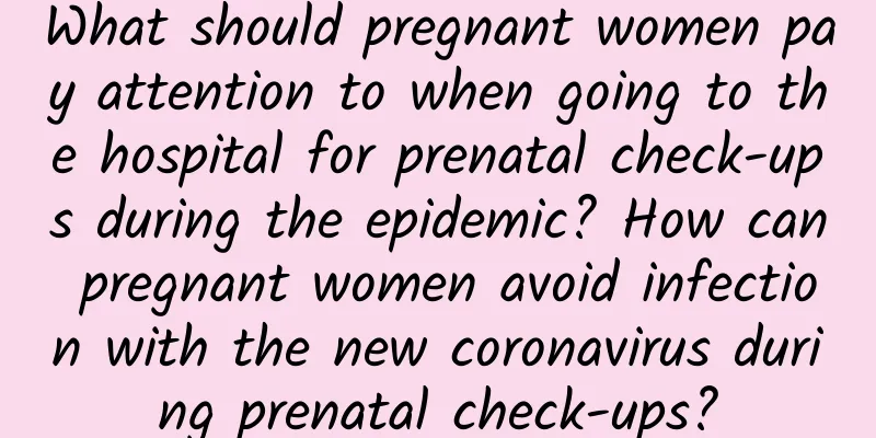 What should pregnant women pay attention to when going to the hospital for prenatal check-ups during the epidemic? How can pregnant women avoid infection with the new coronavirus during prenatal check-ups?