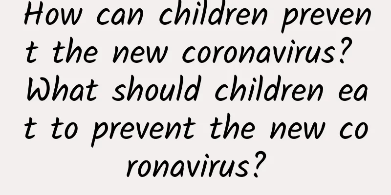 How can children prevent the new coronavirus? What should children eat to prevent the new coronavirus?