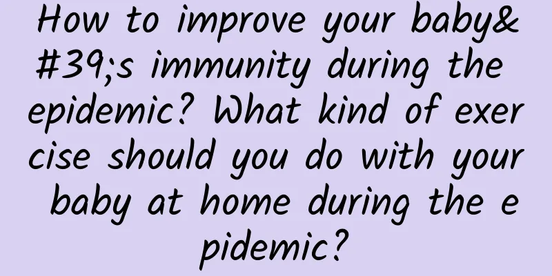How to improve your baby's immunity during the epidemic? What kind of exercise should you do with your baby at home during the epidemic?