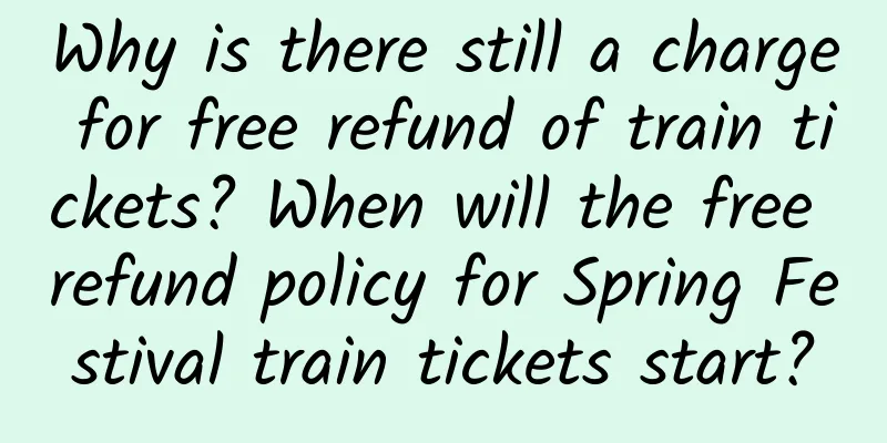 Why is there still a charge for free refund of train tickets? When will the free refund policy for Spring Festival train tickets start?