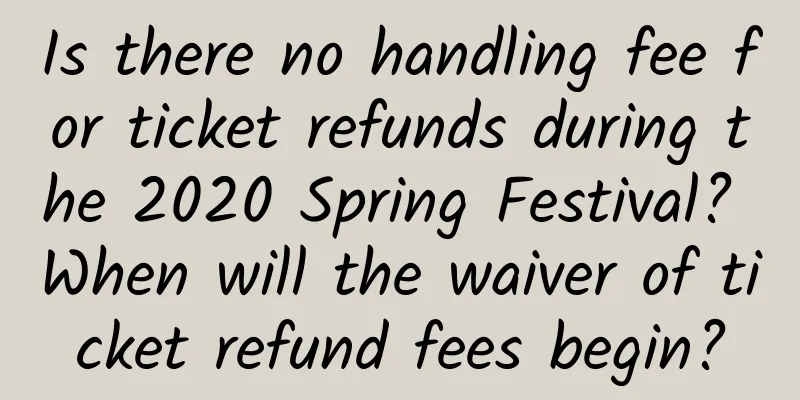 Is there no handling fee for ticket refunds during the 2020 Spring Festival? When will the waiver of ticket refund fees begin?