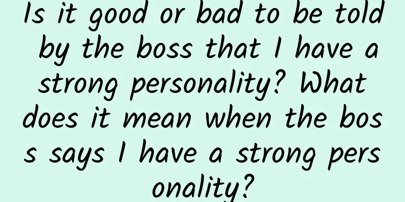 Is it good or bad to be told by the boss that I have a strong personality? What does it mean when the boss says I have a strong personality?