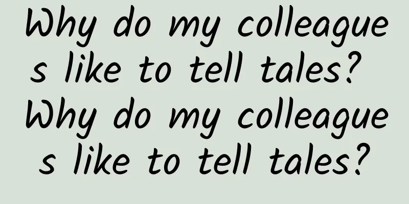 Why do my colleagues like to tell tales? Why do my colleagues like to tell tales?