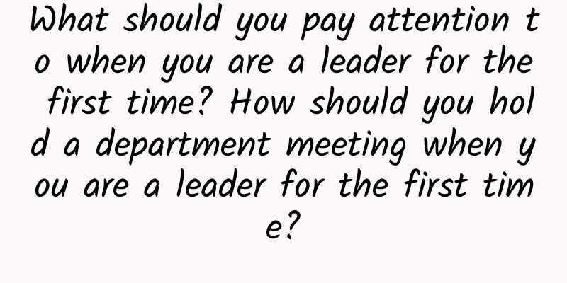 What should you pay attention to when you are a leader for the first time? How should you hold a department meeting when you are a leader for the first time?