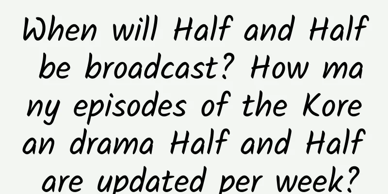When will Half and Half be broadcast? How many episodes of the Korean drama Half and Half are updated per week?