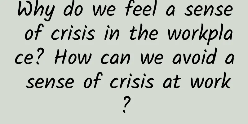 Why do we feel a sense of crisis in the workplace? How can we avoid a sense of crisis at work?