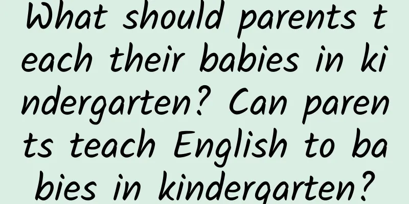 What should parents teach their babies in kindergarten? Can parents teach English to babies in kindergarten?