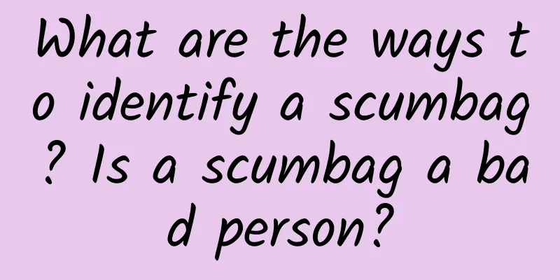 What are the ways to identify a scumbag? Is a scumbag a bad person?