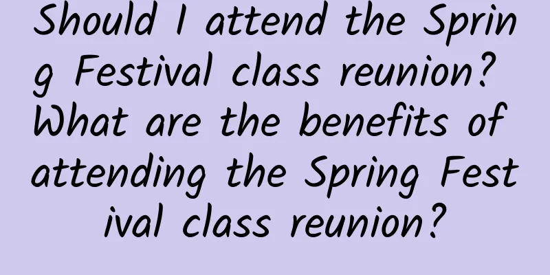 Should I attend the Spring Festival class reunion? What are the benefits of attending the Spring Festival class reunion?