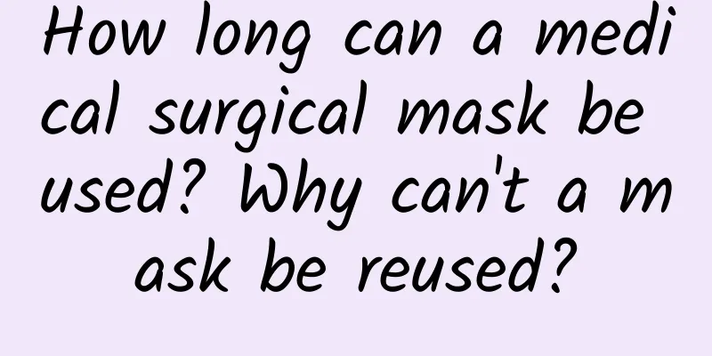 How long can a medical surgical mask be used? Why can't a mask be reused?