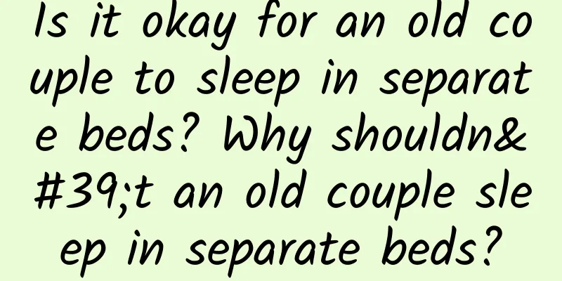 Is it okay for an old couple to sleep in separate beds? Why shouldn't an old couple sleep in separate beds?