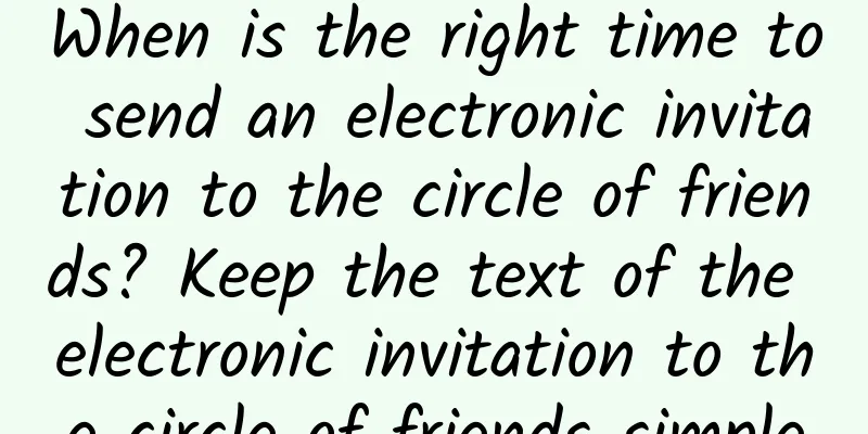 When is the right time to send an electronic invitation to the circle of friends? Keep the text of the electronic invitation to the circle of friends simple