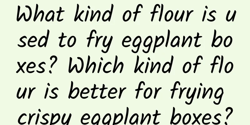 What kind of flour is used to fry eggplant boxes? Which kind of flour is better for frying crispy eggplant boxes?