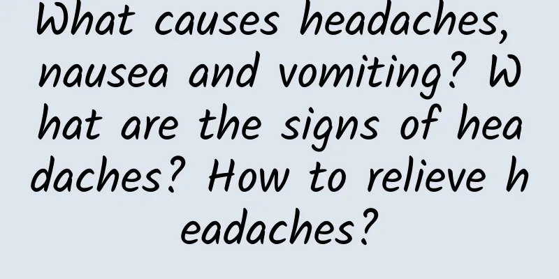 What causes headaches, nausea and vomiting? What are the signs of headaches? How to relieve headaches?