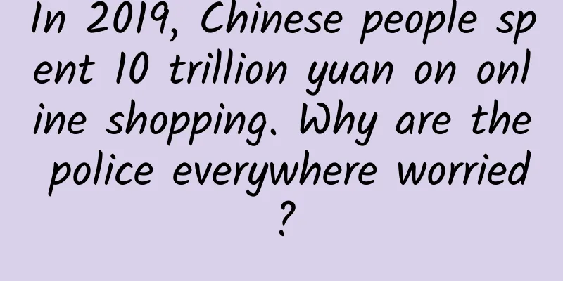 In 2019, Chinese people spent 10 trillion yuan on online shopping. Why are the police everywhere worried?