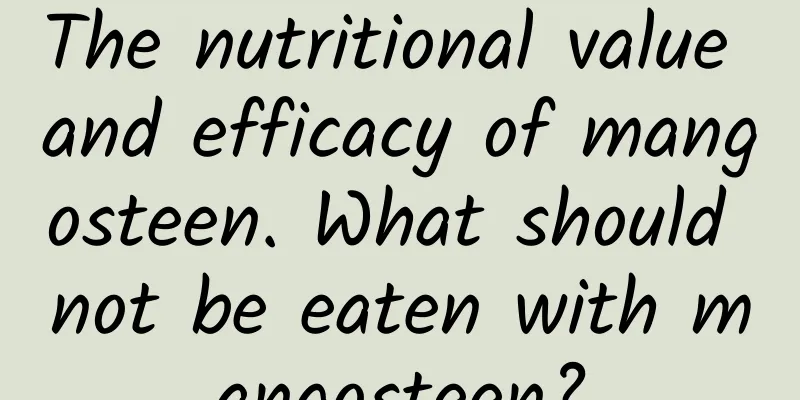 The nutritional value and efficacy of mangosteen. What should not be eaten with mangosteen?